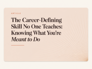 The Career-Defining Skill No One Teaches: Knowing What You’re Meant to Do