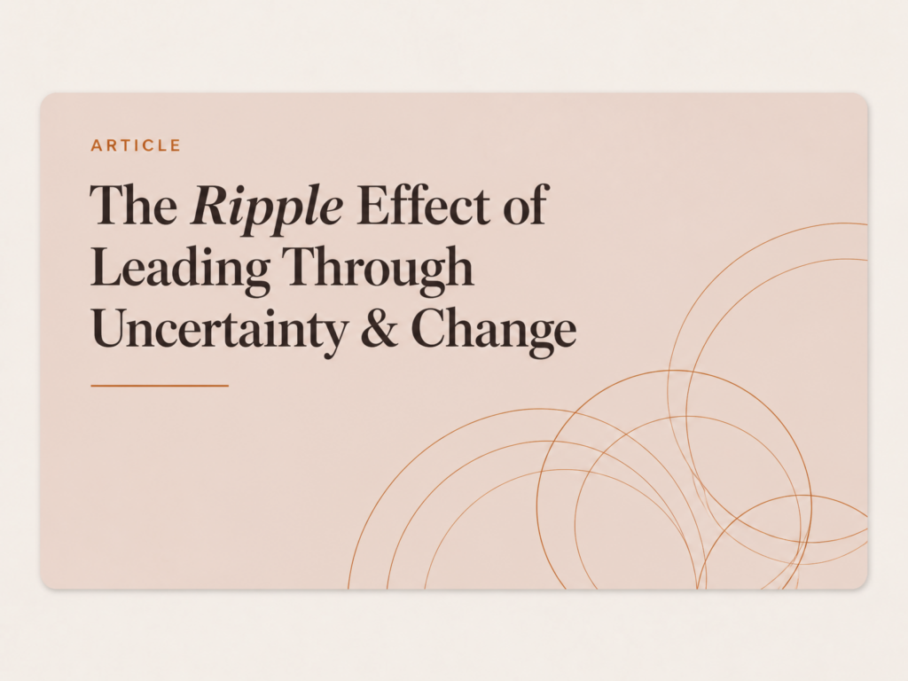 The Ripple Effect of Leading Through Uncertainty & Change
